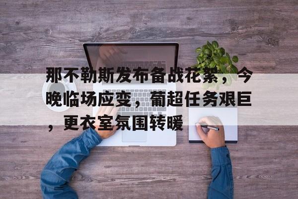 爱游戏网页版 -那不勒斯发布备战花絮，今晚临场应变，葡超任务艰巨，更衣室氛围转暖的简单介绍
