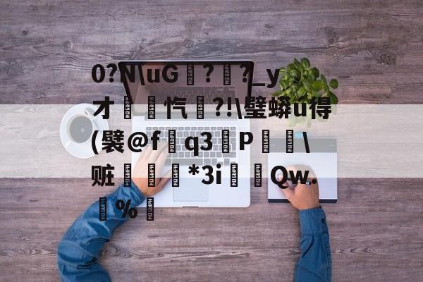 爱游戏网页版 -0?N\uG甛?幊?_y才錋忾?!\璧蟒ú得(襞@fq3擄P\赃戞*Зi鎹颋Qw.獦%螞 